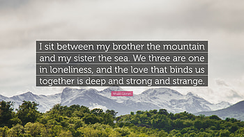 Khalil Gibran Quote: “I sit between my brother the mountain and my sister the HD wallpaper
