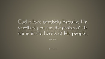 John Piper Quote: “God is love precisely because He relentlessly pursues the praises of HD wallpaper