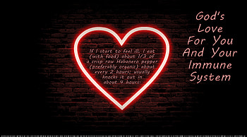 God's Love For You And Your Immune System, faith, immune system, pandemic, chills, illness, fever, coughs, coronavirus, quarantine, healing, sweats, sick, hearts, hope, wall, retired, miracles, supernatural, COVID-19, colds, neon, religious, God, bronchitus, heaven, seniors, love, wisdom, peace, sinusitus, flu, home remedies, sniffles, natural, spiritual HD wallpaper